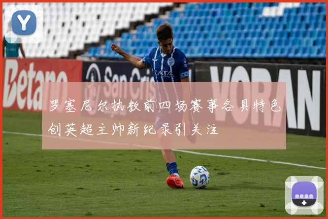 罗塞尼尔执教前四场赛事各具特色创英超主帅新纪录引关注