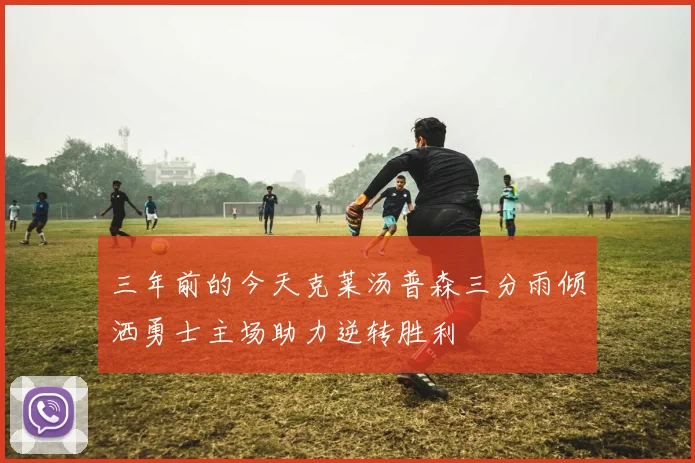 三年前的今天克莱汤普森三分雨倾洒勇士主场助力逆转胜利