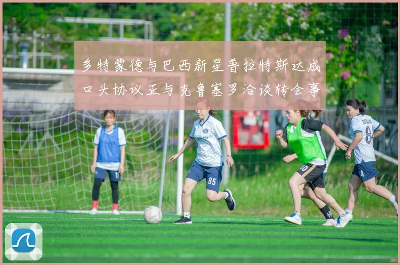 多特蒙德与巴西新星普拉特斯达成口头协议正与克鲁塞罗洽谈转会事宜