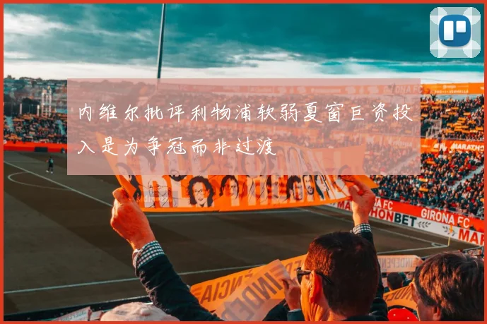 内维尔批评利物浦软弱夏窗巨资投入是为争冠而非过渡