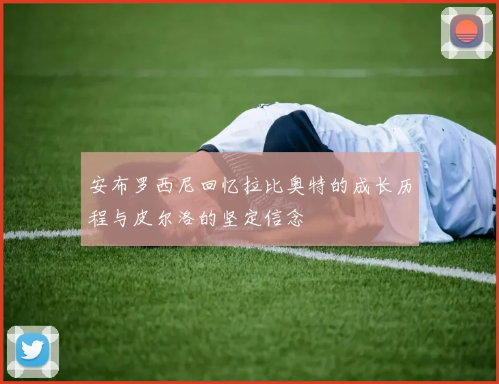 安布罗西尼回忆拉比奥特的成长历程与皮尔洛的坚定信念